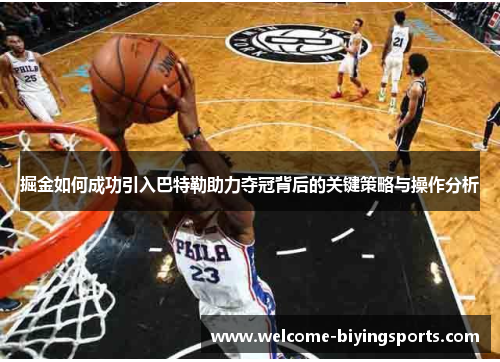 掘金如何成功引入巴特勒助力夺冠背后的关键策略与操作分析