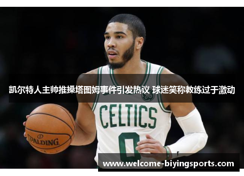 凯尔特人主帅推搡塔图姆事件引发热议 球迷笑称教练过于激动