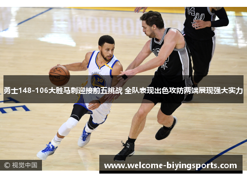 勇士148-106大胜马刺迎接前五挑战 全队表现出色攻防两端展现强大实力