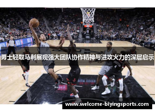 勇士轻取马刺展现强大团队协作精神与进攻火力的深层启示