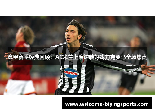 意甲赛季经典回顾：AC米兰上演逆转好戏力克罗马全场焦点