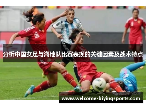 分析中国女足与海地队比赛表现的关键因素及战术特点