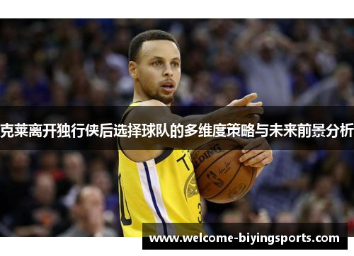 克莱离开独行侠后选择球队的多维度策略与未来前景分析