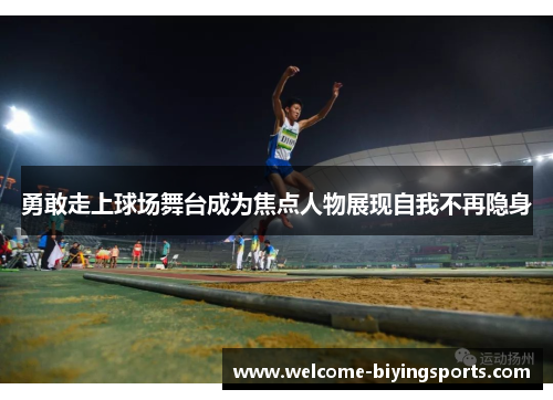 勇敢走上球场舞台成为焦点人物展现自我不再隐身