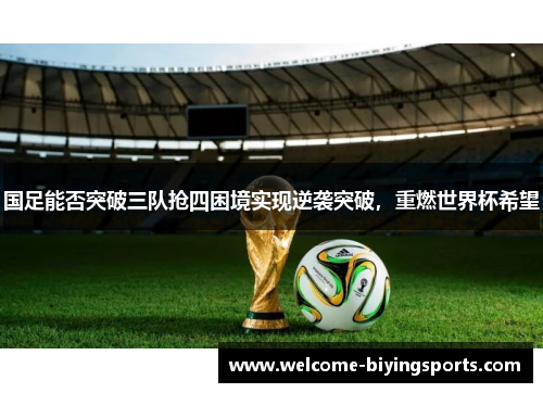 国足能否突破三队抢四困境实现逆袭突破，重燃世界杯希望