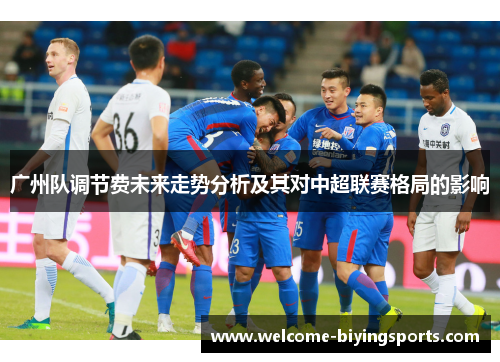 广州队调节费未来走势分析及其对中超联赛格局的影响