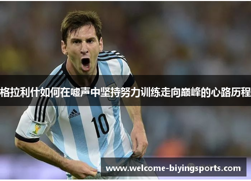 格拉利什如何在嘘声中坚持努力训练走向巅峰的心路历程