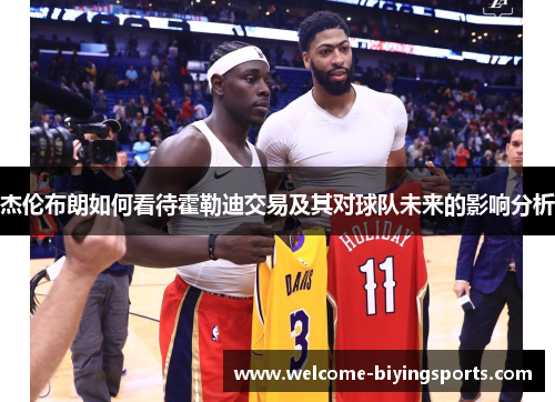 杰伦布朗如何看待霍勒迪交易及其对球队未来的影响分析