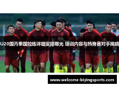U20国青泰国拉练详细安排曝光 培训内容与热身赛对手揭晓