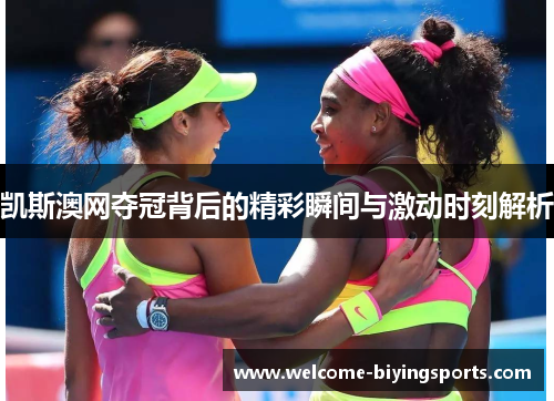 凯斯澳网夺冠背后的精彩瞬间与激动时刻解析