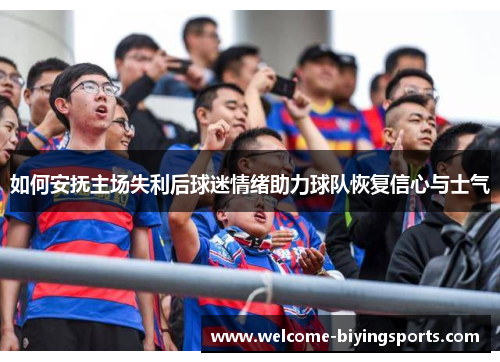 如何安抚主场失利后球迷情绪助力球队恢复信心与士气