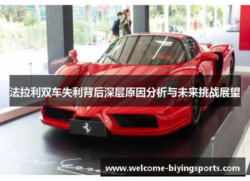 法拉利双车失利背后深层原因分析与未来挑战展望