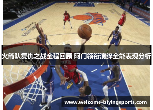 火箭队复仇之战全程回顾 阿门领衔演绎全能表现分析