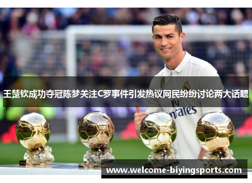 王楚钦成功夺冠陈梦关注C罗事件引发热议网民纷纷讨论两大话题