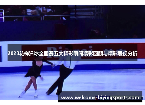 2023花样滑冰全国赛五大精彩瞬间精彩回顾与精彩表现分析