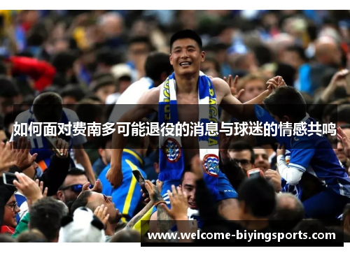 如何面对费南多可能退役的消息与球迷的情感共鸣