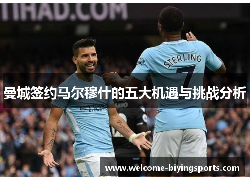 曼城签约马尔穆什的五大机遇与挑战分析