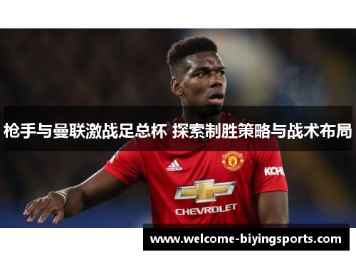 枪手与曼联激战足总杯 探索制胜策略与战术布局