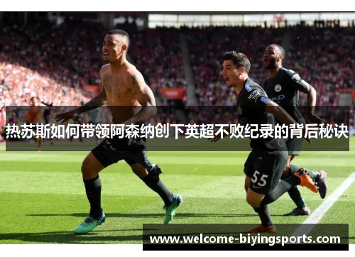 热苏斯如何带领阿森纳创下英超不败纪录的背后秘诀