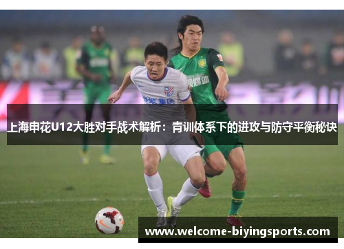上海申花U12大胜对手战术解析：青训体系下的进攻与防守平衡秘诀