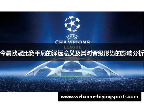 今晨欧冠比赛平局的深远意义及其对晋级形势的影响分析