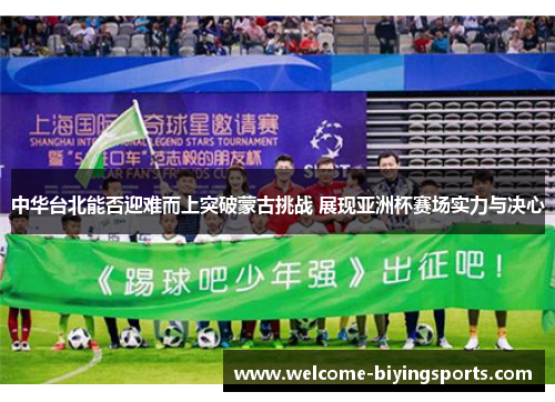 中华台北能否迎难而上突破蒙古挑战 展现亚洲杯赛场实力与决心