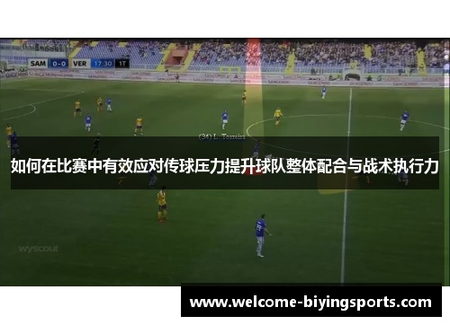 如何在比赛中有效应对传球压力提升球队整体配合与战术执行力