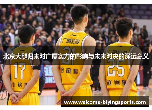 北京大腿归来对广厦实力的影响与未来对决的深远意义