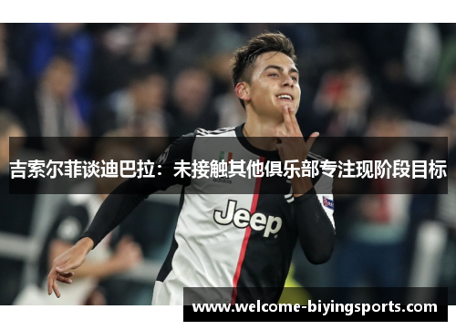 吉索尔菲谈迪巴拉：未接触其他俱乐部专注现阶段目标