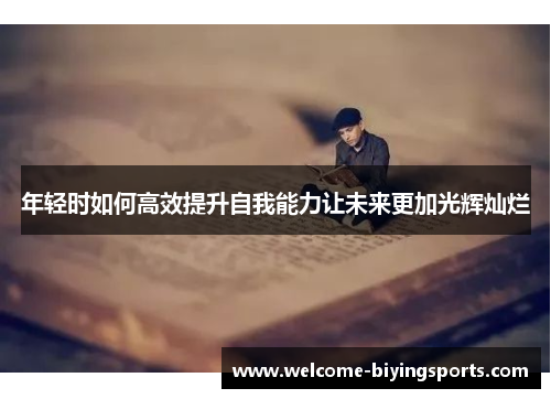 年轻时如何高效提升自我能力让未来更加光辉灿烂