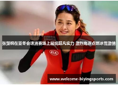 张楚桐在亚冬会速滑赛场上展现超凡实力 激烈角逐点燃冰雪激情