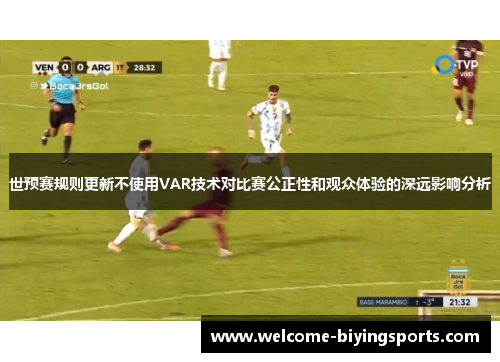 世预赛规则更新不使用VAR技术对比赛公正性和观众体验的深远影响分析