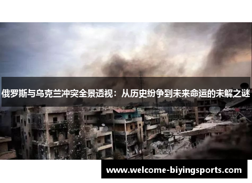 俄罗斯与乌克兰冲突全景透视：从历史纷争到未来命运的未解之谜
