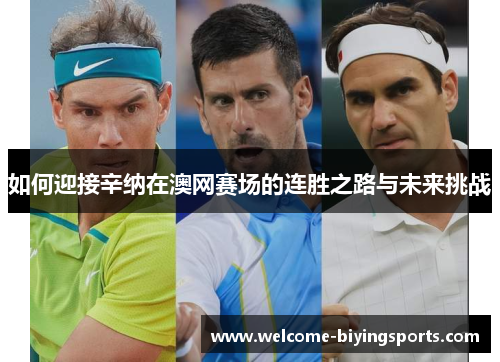 如何迎接辛纳在澳网赛场的连胜之路与未来挑战