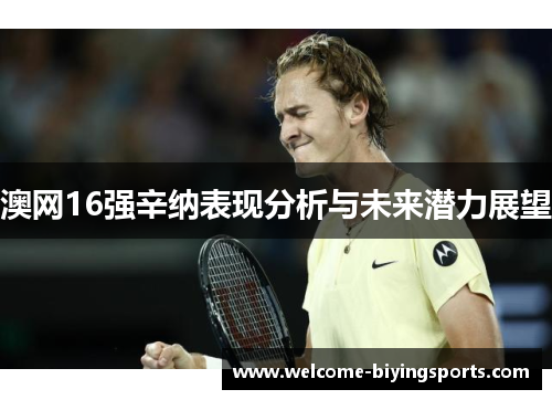 澳网16强辛纳表现分析与未来潜力展望