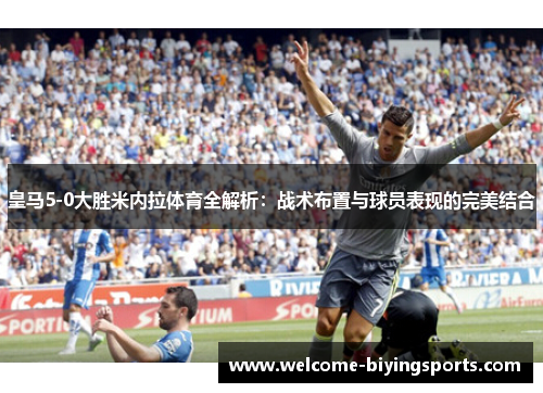 皇马5-0大胜米内拉体育全解析：战术布置与球员表现的完美结合