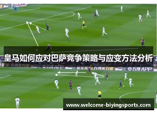 皇马如何应对巴萨竞争策略与应变方法分析