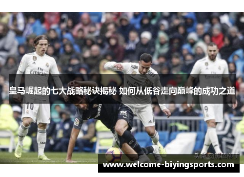 皇马崛起的七大战略秘诀揭秘 如何从低谷走向巅峰的成功之道