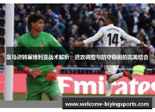 皇马逆转塞维利亚战术解析：进攻调整与防守稳固的完美结合
