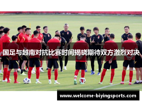 国足与越南对抗比赛时间揭晓期待双方激烈对决