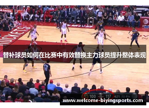 替补球员如何在比赛中有效替换主力球员提升整体表现