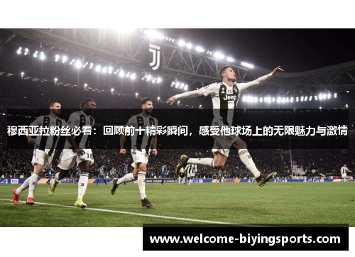 穆西亚拉粉丝必看：回顾前十精彩瞬间，感受他球场上的无限魅力与激情