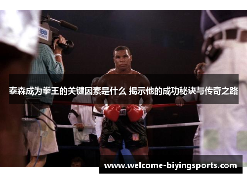 泰森成为拳王的关键因素是什么 揭示他的成功秘诀与传奇之路