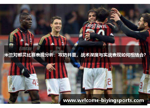 米兰对都灵比赛表现分析：攻防并重，战术深度与实战表现如何相结合？