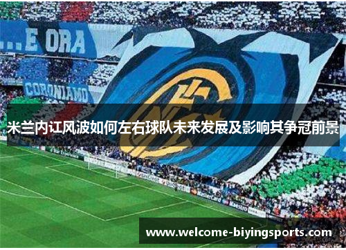 米兰内讧风波如何左右球队未来发展及影响其争冠前景