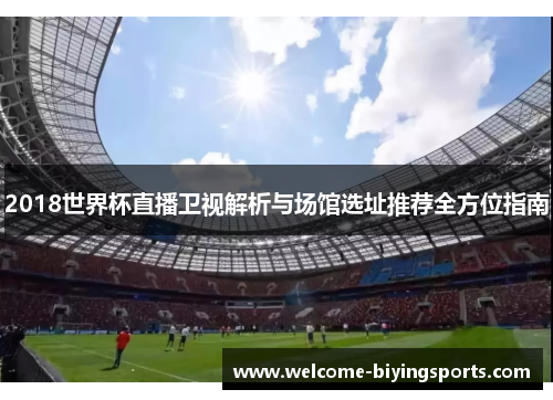 2018世界杯直播卫视解析与场馆选址推荐全方位指南