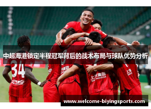 中超海港锁定半程冠军背后的战术布局与球队优势分析