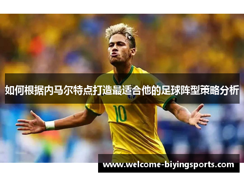 如何根据内马尔特点打造最适合他的足球阵型策略分析