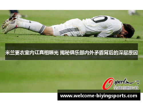 米兰更衣室内讧真相曝光 揭秘俱乐部内外矛盾背后的深层原因
