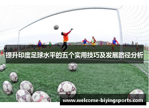 提升印度足球水平的五个实用技巧及发展路径分析